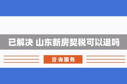 已解决 山东新房契税可以退吗